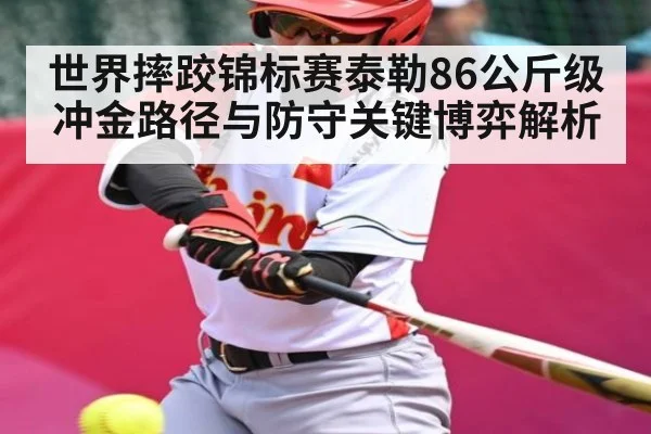 世界摔跤锦标赛泰勒86公斤级冲金路径与防守关键博弈解析