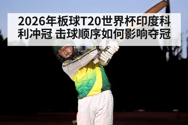 2026年板球T20世界杯印度科利冲冠 击球顺序如何影响夺冠